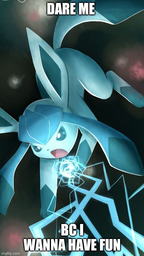 Glaceon use ice beam | DARE ME; BC I WANNA HAVE FUN | image tagged in glaceon use ice beam | made w/ Imgflip meme maker