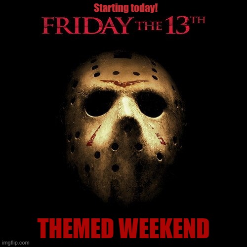 friday the 13th themed weekend | THEMED WEEKEND | image tagged in friday the 13th,weekend | made w/ Imgflip meme maker