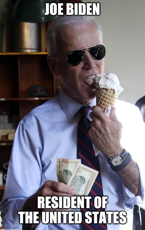 now and forevermore | JOE BIDEN; RESIDENT OF THE UNITED STATES | image tagged in joe biden ice cream and cash,joe biden | made w/ Imgflip meme maker
