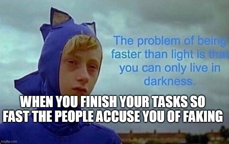 Depression Sonic | WHEN YOU FINISH YOUR TASKS SO FAST THE PEOPLE ACCUSE YOU OF FAKING | image tagged in depression sonic | made w/ Imgflip meme maker