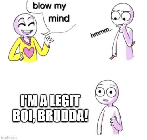 Blow My Mind Meme | I'M A LEGIT BOI, BRUDDA! | image tagged in blow my mind,memes,boi | made w/ Imgflip meme maker