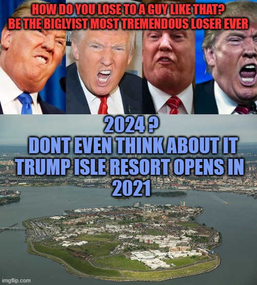 HOW DO YOU LOSE TO A GUY LIKE THAT?
BE THE BIGLYIST MOST TREMENDOUS LOSER EVER; 2024 ?
 DONT EVEN THINK ABOUT IT

TRUMP ISLE RESORT OPENS IN 
2021 | image tagged in donald trump,loser,biggest loser | made w/ Imgflip meme maker