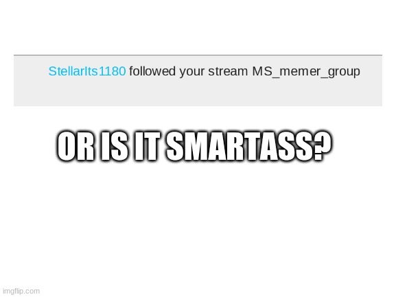 or is it huh? | OR IS IT SMARTASS? | image tagged in blank white template | made w/ Imgflip meme maker