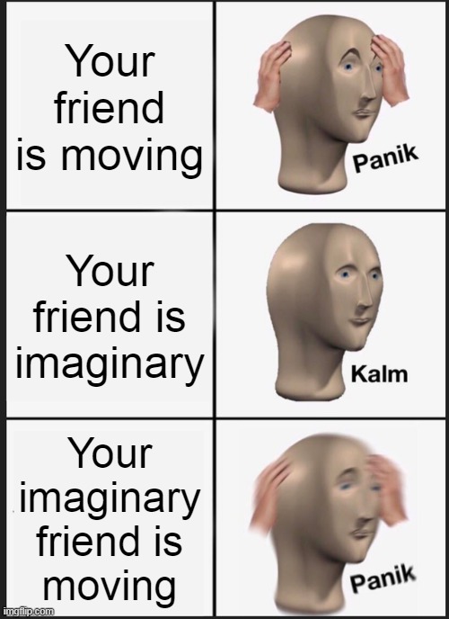 When you're already so lonely | Your friend is moving; Your friend is imaginary; Your
imaginary
friend is
moving | image tagged in memes,panik kalm panik | made w/ Imgflip meme maker