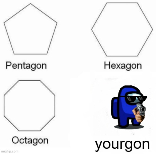 Pentagon Hexagon Octagon | yourgon | image tagged in memes,pentagon hexagon octagon | made w/ Imgflip meme maker