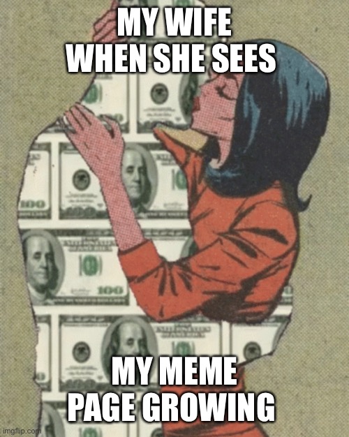 Money man | MY WIFE WHEN SHE SEES; MY MEME PAGE GROWING | image tagged in money man | made w/ Imgflip meme maker
