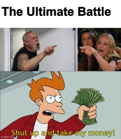 The Ultimate Battle; Shut up and take my money! | image tagged in duck dynasty argue,memes,shut up and take my money fry,memes | made w/ Imgflip meme maker