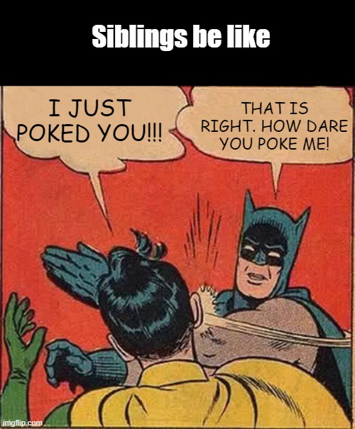 Batman Slapping Robin | Siblings be like; THAT IS RIGHT. HOW DARE YOU POKE ME! I JUST POKED YOU!!! | image tagged in memes,batman slapping robin | made w/ Imgflip meme maker