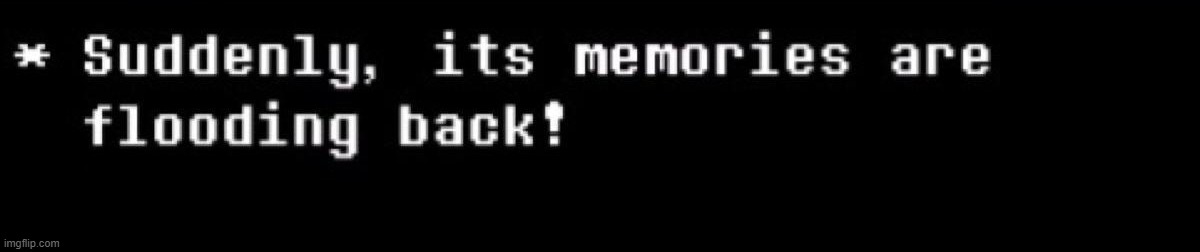 Suddenly the memories are flooding back | image tagged in suddenly the memories are flooding back | made w/ Imgflip meme maker