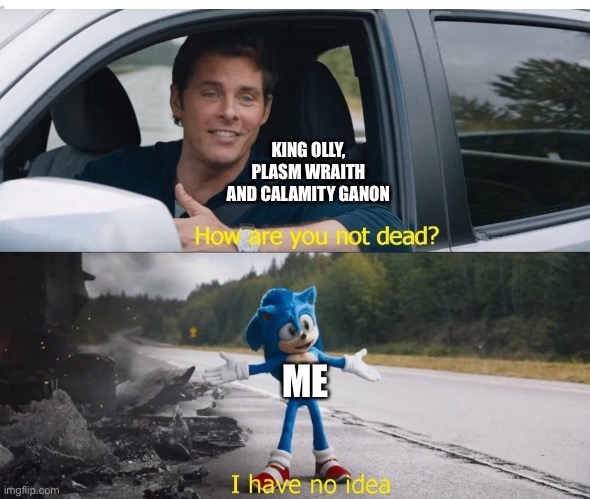 Obligatory memes | KING OLLY, PLASM WRAITH AND CALAMITY GANON; ME | image tagged in sonic how are you not dead | made w/ Imgflip meme maker
