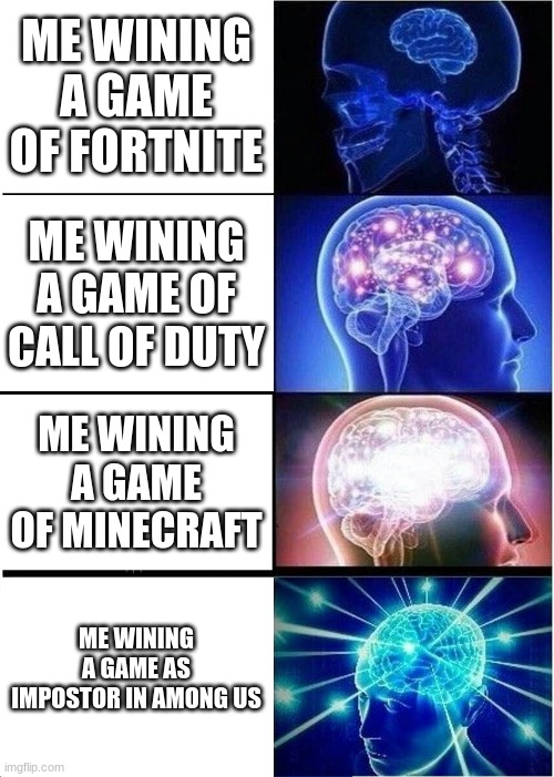 Expanding Brain | ME WINING A GAME OF FORTNITE; ME WINING A GAME OF CALL OF DUTY; ME WINING A GAME OF MINECRAFT; ME WINING A GAME AS IMPOSTOR IN AMONG US | image tagged in memes,expanding brain | made w/ Imgflip meme maker
