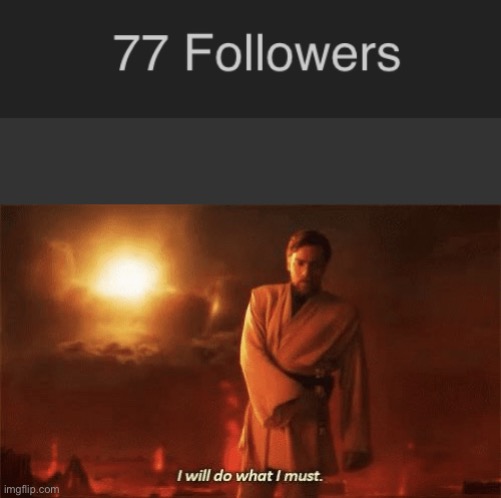 I need 69 followers. I am sorry but please unfollow me. | image tagged in i will do what i must | made w/ Imgflip meme maker