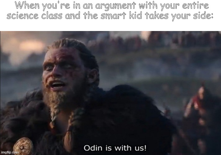 Odin Smarttttt | When you're in an argument with your entire science class and the smart kid takes your side: | image tagged in memes,school | made w/ Imgflip meme maker