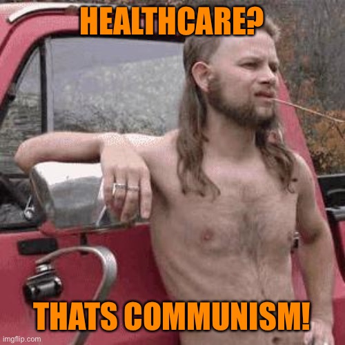 almost redneck | HEALTHCARE? THATS COMMUNISM! | image tagged in almost redneck | made w/ Imgflip meme maker