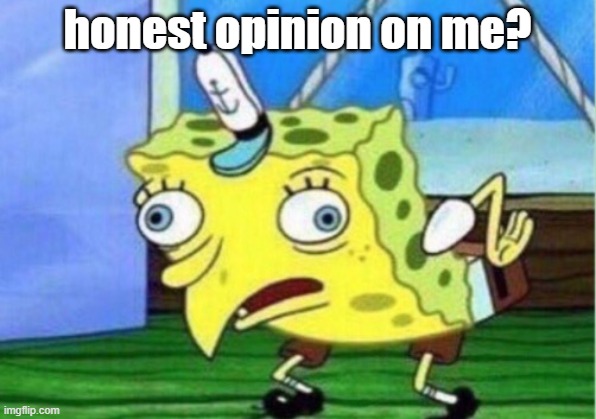 Mocking Spongebob Meme | honest opinion on me? | image tagged in memes,mocking spongebob | made w/ Imgflip meme maker