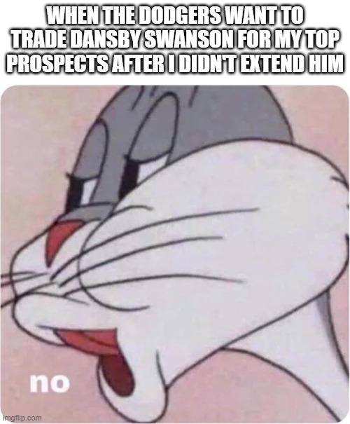 Bugs Bunny No | WHEN THE DODGERS WANT TO TRADE DANSBY SWANSON FOR MY TOP PROSPECTS AFTER I DIDN'T EXTEND HIM | image tagged in bugs bunny no,OOTP | made w/ Imgflip meme maker