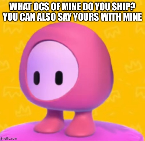 WHAT OCS OF MINE DO YOU SHIP? YOU CAN ALSO SAY YOURS WITH MINE | made w/ Imgflip meme maker