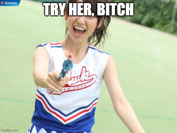 Yuko With Gun Meme | TRY HER, BITCH | image tagged in memes,yuko with gun | made w/ Imgflip meme maker