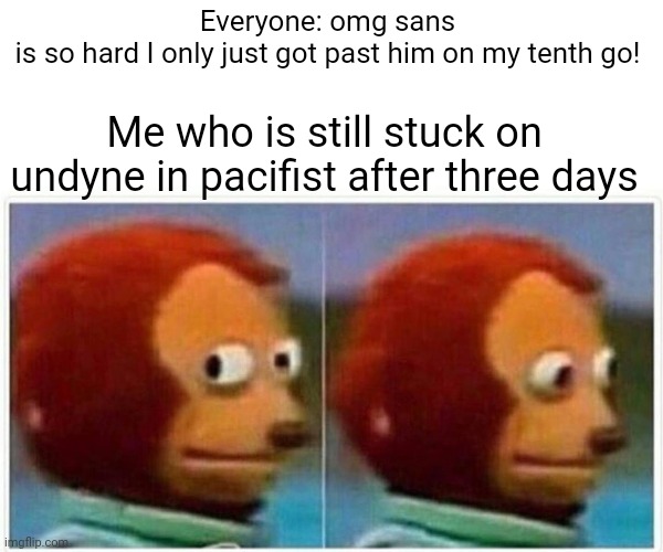 Help | Everyone: omg sans is so hard I only just got past him on my tenth go! Me who is still stuck on undyne in pacifist after three days | image tagged in memes,monkey puppet | made w/ Imgflip meme maker