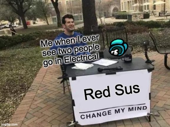 ChAnGe My MiNd | Me when I ever see two people go in Electrical; Red Sus | image tagged in memes,change my mind,there is 1 imposter among us,among us blame,among us | made w/ Imgflip meme maker