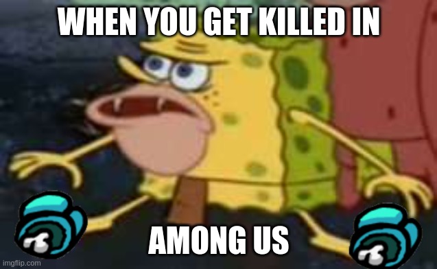 Spongegar Meme | WHEN YOU GET KILLED IN; AMONG US | image tagged in memes,spongegar | made w/ Imgflip meme maker