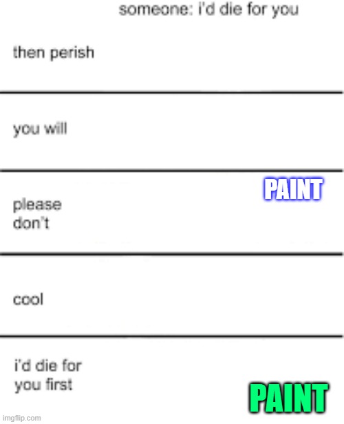 Please don't die for me, I'll die for you :D | PAINT; PAINT | made w/ Imgflip meme maker