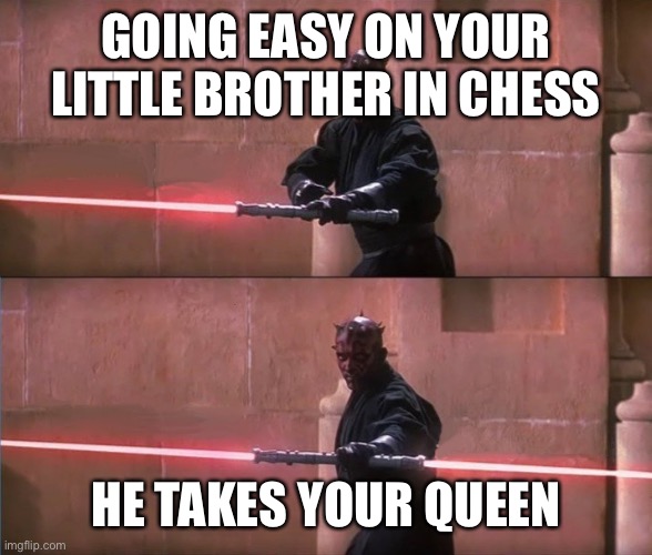Darth Maul Double Sided Lightsaber | GOING EASY ON YOUR LITTLE BROTHER IN CHESS; HE TAKES YOUR QUEEN | image tagged in darth maul double sided lightsaber | made w/ Imgflip meme maker