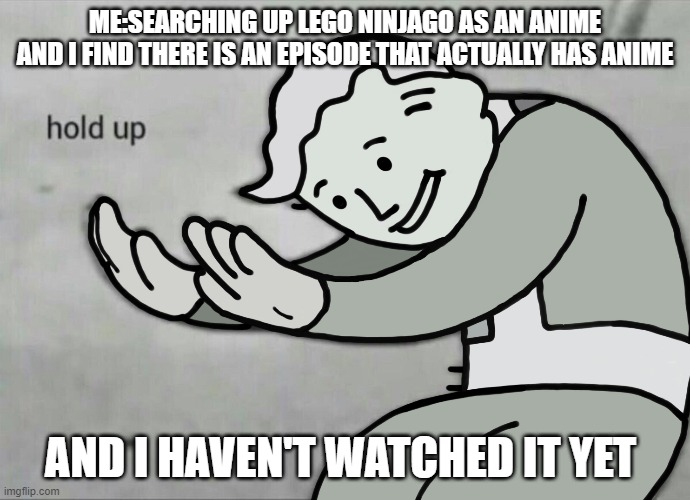 Wait Hold Up | ME:SEARCHING UP LEGO NINJAGO AS AN ANIME AND I FIND THERE IS AN EPISODE THAT ACTUALLY HAS ANIME; AND I HAVEN'T WATCHED IT YET | image tagged in wait hold up | made w/ Imgflip meme maker