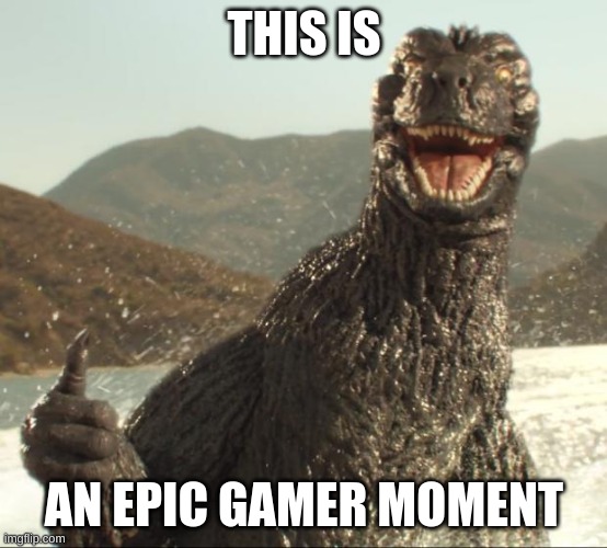 Godzilla saw you break up with your girlfriend | THIS IS; AN EPIC GAMER MOMENT | image tagged in godzilla approved | made w/ Imgflip meme maker