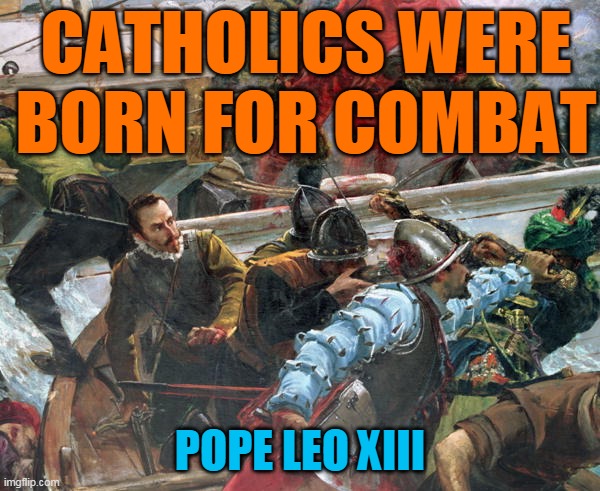 CATHOLICS WERE BORN FOR COMBAT; POPE LEO XIII | made w/ Imgflip meme maker