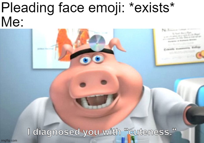 Aww so cute! I can't even take it anymore! I just want to f**king die! | Pleading face emoji: *exists*
Me:; I diagnosed you with "cuteness." | image tagged in i diagnose you with dead,dr pig,emoji,cute,aww,memes | made w/ Imgflip meme maker