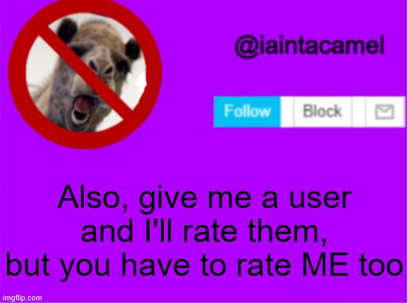 scale will be posted as soon as i find the old one lol | Also, give me a user and I'll rate them, but you have to rate ME too | image tagged in iaintacamel | made w/ Imgflip meme maker