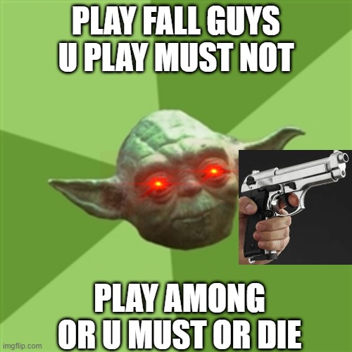 Advice Yoda Meme | PLAY FALL GUYS U PLAY MUST NOT; PLAY AMONG OR U MUST OR DIE | image tagged in memes,advice yoda | made w/ Imgflip meme maker