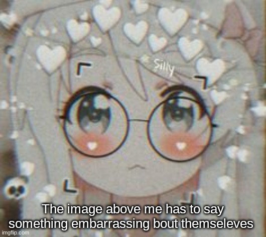 The image above me has to say something embarrassing bout themseleves | made w/ Imgflip meme maker