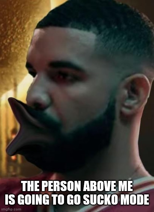 THE PERSON ABOVE ME IS GOING TO GO SUCKO MODE | made w/ Imgflip meme maker