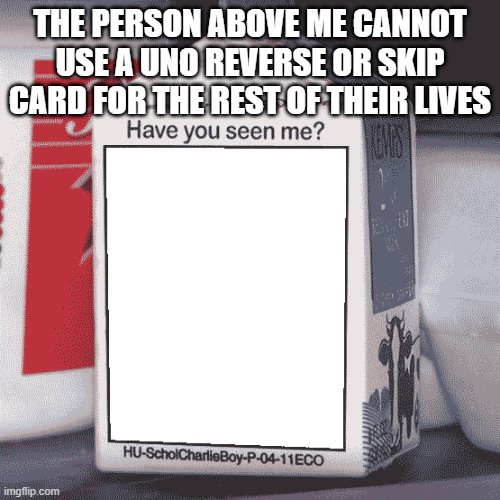 Missing Person | THE PERSON ABOVE ME CANNOT USE A UNO REVERSE OR SKIP CARD FOR THE REST OF THEIR LIVES | image tagged in missing person | made w/ Imgflip meme maker