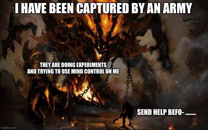 They are trying to use me against phantom | I HAVE BEEN CAPTURED BY AN ARMY; THEY ARE DOING EXPERIMENTS AND TRYING TO USE MIND CONTROL ON ME; SEND HELP BEFO- ........ | image tagged in versus giant monster | made w/ Imgflip meme maker