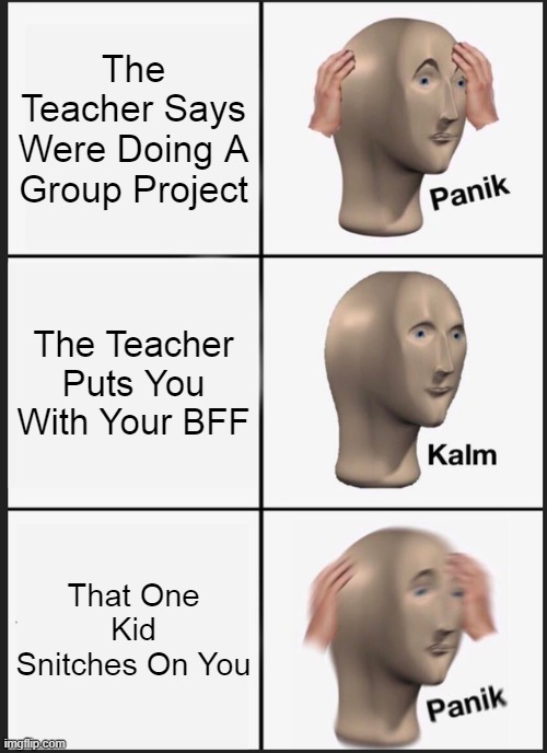 That One Class Snitch.... | The Teacher Says Were Doing A Group Project; The Teacher Puts You With Your BFF; That One Kid Snitches On You | image tagged in memes,panik kalm panik | made w/ Imgflip meme maker