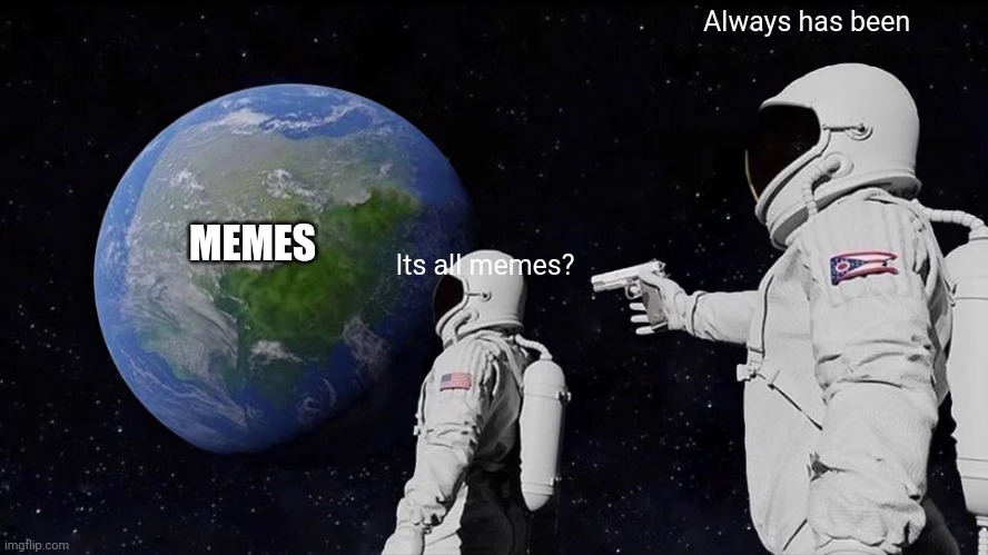 Memes? | Always has been; Its all memes? MEMES | image tagged in memes,always has been | made w/ Imgflip meme maker