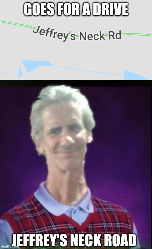 Delet This | GOES FOR A DRIVE; JEFFREY'S NECK ROAD | image tagged in jeffrey | made w/ Imgflip meme maker