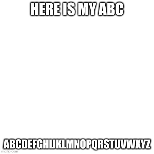 Blank Transparent Square | HERE IS MY ABC; ABCDEFGHIJKLMNOPQRSTUVWXYZ | image tagged in memes,blank transparent square | made w/ Imgflip meme maker