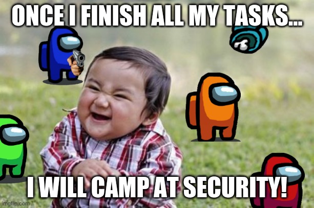 Think about your Among Us strategies... | ONCE I FINISH ALL MY TASKS... I WILL CAMP AT SECURITY! | image tagged in memes,evil toddler | made w/ Imgflip meme maker