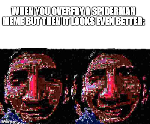 lol | WHEN YOU OVERFRY A SPIDERMAN MEME BUT THEN IT LOOKS EVEN BETTER: | image tagged in blank white template | made w/ Imgflip meme maker