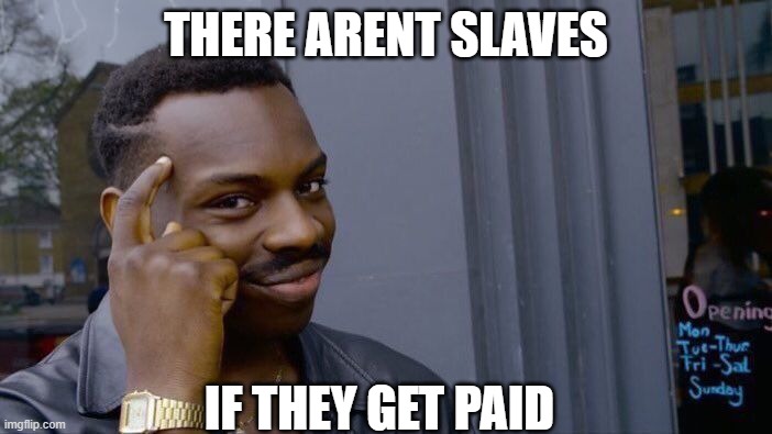 slaves | THERE ARENT SLAVES; IF THEY GET PAID | image tagged in memes,roll safe think about it | made w/ Imgflip meme maker