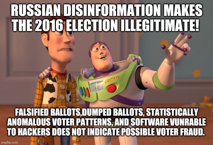 No voter fraud to see here | RUSSIAN DISINFORMATION MAKES THE 2016 ELECTION ILLEGITIMATE! FALSIFIED BALLOTS,DUMPED BALLOTS, STATISTICALLY ANOMALOUS VOTER PATTERNS, AND SOFTWARE VUNRABLE TO HACKERS DOES NOT INDICATE POSSIBLE VOTER FRAUD. | image tagged in memes,x x everywhere,voter fraud,american politics,constitution | made w/ Imgflip meme maker