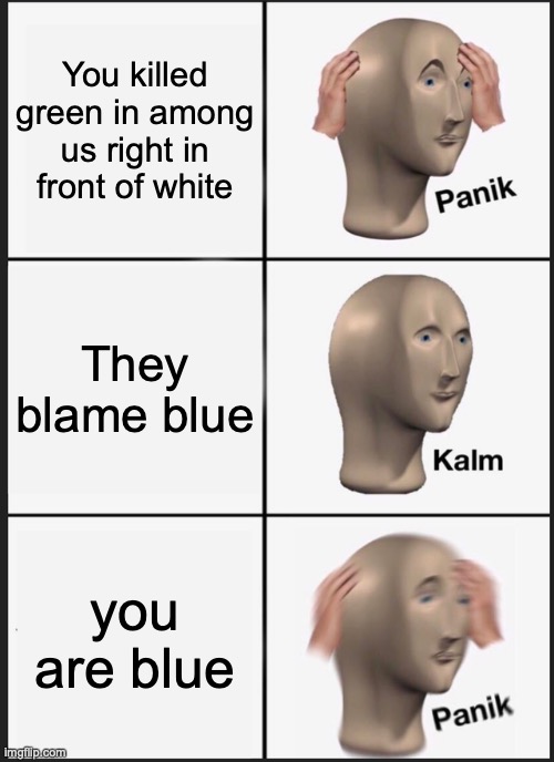 Panik Kalm Panik | You killed green in among us right in front of white; They blame blue; you are blue | image tagged in memes,panik kalm panik | made w/ Imgflip meme maker