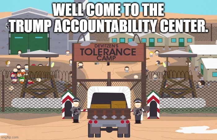 You can check out whenever you want, but you can never leave. | WELL COME TO THE TRUMP ACCOUNTABILITY CENTER. | image tagged in death camp of tolerance | made w/ Imgflip meme maker