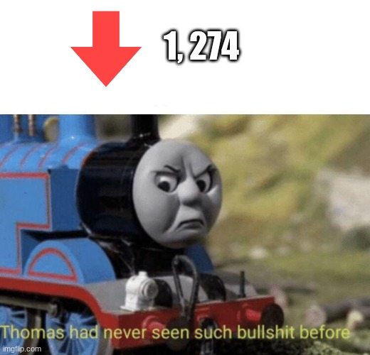 Don't You Even Dare Downvoting My Memes | 1, 274 | image tagged in thomas had never seen such bullshit before | made w/ Imgflip meme maker