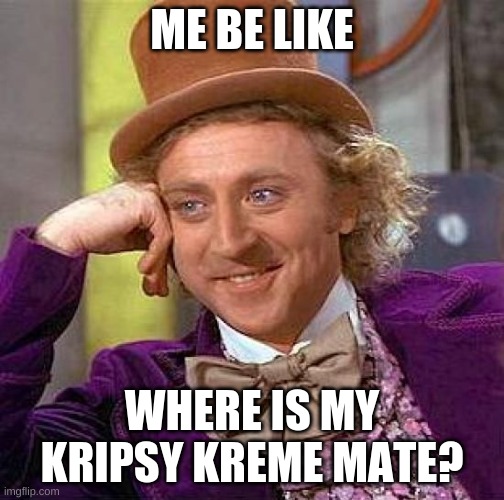 Omg where can I get Krispy Kreme In Australia!! | ME BE LIKE; WHERE IS MY KRIPSY KREME MATE? | image tagged in memes,creepy condescending wonka | made w/ Imgflip meme maker