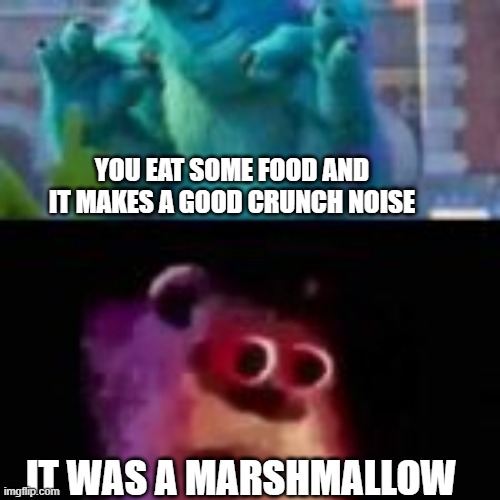 #relatable | YOU EAT SOME FOOD AND IT MAKES A GOOD CRUNCH NOISE; IT WAS A MARSHMALLOW | image tagged in sully | made w/ Imgflip meme maker